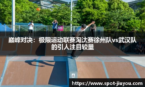 巅峰对决：极限运动联赛淘汰赛徐州队vs武汉队的引人注目较量