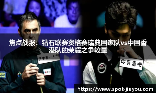 焦点战报：钻石联赛资格赛瑞典国家队vs中国香港队的荣耀之争较量