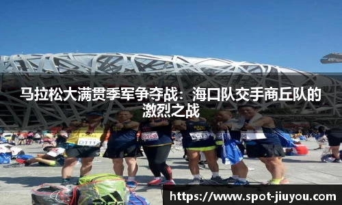 马拉松大满贯季军争夺战：海口队交手商丘队的激烈之战