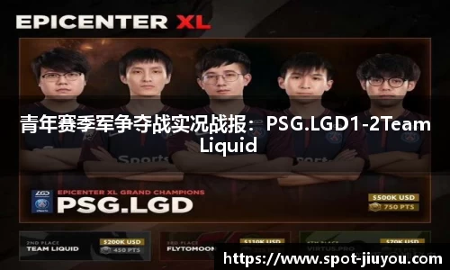 青年赛季军争夺战实况战报：PSG.LGD1-2Team Liquid