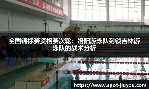 全国锦标赛资格赛次轮：洛阳游泳队封锁吉林游泳队的战术分析