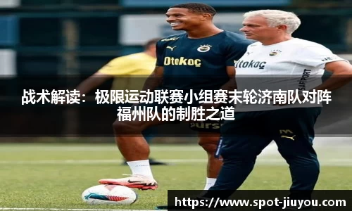 战术解读：极限运动联赛小组赛末轮济南队对阵福州队的制胜之道