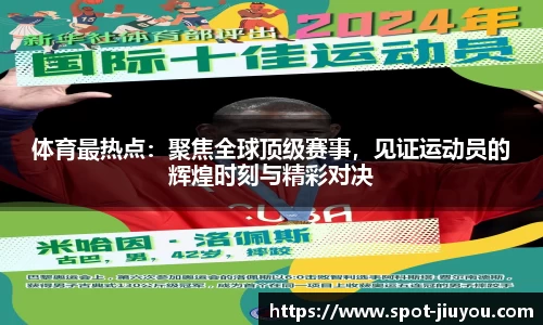 体育最热点：聚焦全球顶级赛事，见证运动员的辉煌时刻与精彩对决