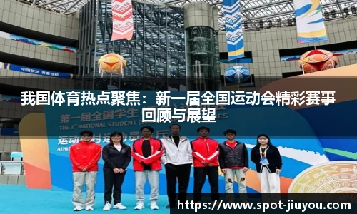 我国体育热点聚焦：新一届全国运动会精彩赛事回顾与展望