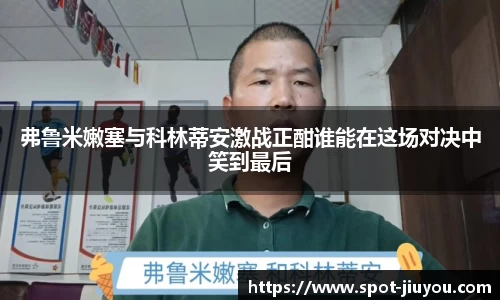 弗鲁米嫩塞与科林蒂安激战正酣谁能在这场对决中笑到最后